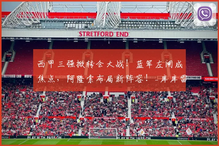 西甲三强掀转会大战！蓝军左闸成焦点，阿隆索布局新阵容！_库库雷利亚_切尔西_马德里竞技